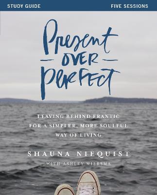 Present Over Perfect Study Guide: Leaving Behind Frantic for a Simpler, More Soulful Way of Living - Shauna Niequist - cover