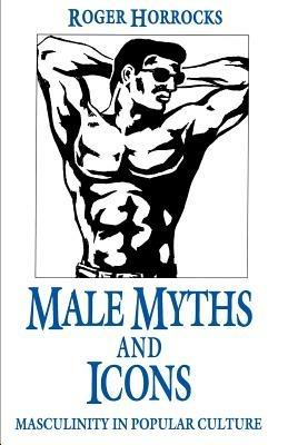 Male Myths and Icons: Masculinity in Popular Culture - R. Horrocks - cover