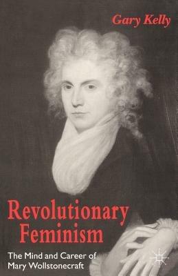 Revolutionary Feminism: The Mind and Career of Mary Wollstonecraft - Gary Kelly - cover