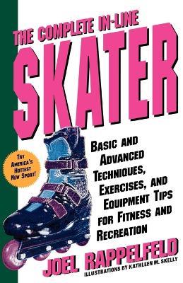 The Complete In-Line Skater: Basic and Advanced Techniques, Exercises, and Equipment Tips for Fitness and Recreation - Joel Rappelfeld - cover
