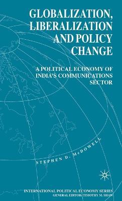 Globalization, Liberalization and Policy Change: A Political Economy of India's Communications Sector - S. McDowell - cover