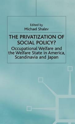 The Privatization of Social Policy?: Occupational Welfare and the Welfare State in America, Scandinavia and Japan - cover