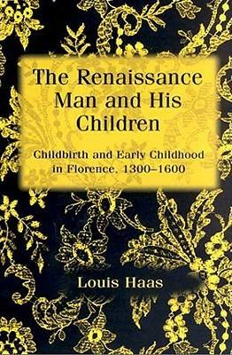 The Renaissance Man and his Children: Childbirth and Early Childhood in Florence 1300-1600 - Louis Haas - cover
