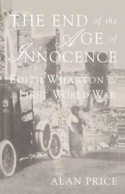 The End of the Age of Innocence: Edith Wharton and the First World War - A. Price - cover