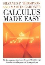 Calculus Made Easy: Being a Very-Simplest Introduction to Those Beautiful Methods of Reckoning Which are Generally Called by the Terrifying Names of the Differential Calculus and the Integral Calculus