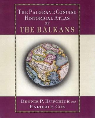 The Palgrave Concise Historical Atlas of the Balkans - D. Hupchick,H. Cox - cover