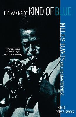 Making Of Kind Of Blue: Miles Davis and His Masterpiece - Eric Nisenson - cover