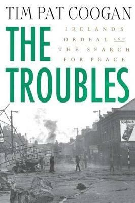 The Troubles: Ireland's Ordeal and the Search for Peace: Ireland's Ordeal and the Search for Peace - Tim Pat Coogan - cover