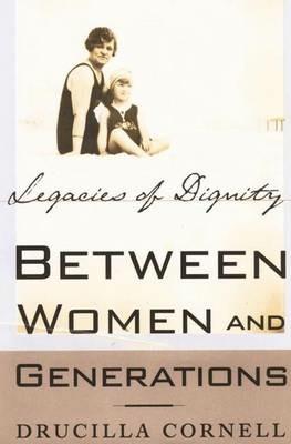 Between Women and Generations: Legacies of Dignity - Drucilla Cornell - cover