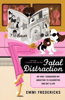 Fatal Distraction: Or, How I Conquered My Addiction to Celebrities and Got a Life - Emmi Fredericks - cover