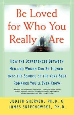 Be Loved for Who You Really are: How the Differences Between Men and Women Can be Turned into the Source of the Very Best Romance You'LL Ever Know - James Sniechowski,Judith Sherven - cover