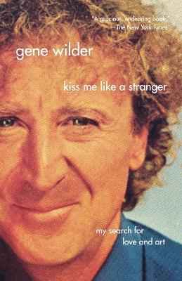Kiss Me Like a Stranger: My Search for Love and Art - Gene Wilder - cover