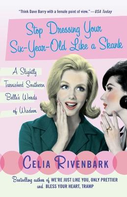 Stop Dressing Your Six-Year-Old Like a Skank: A Slightly Tarnished Southern Belle's Words of Wisdom - Celia Rivenbark - cover
