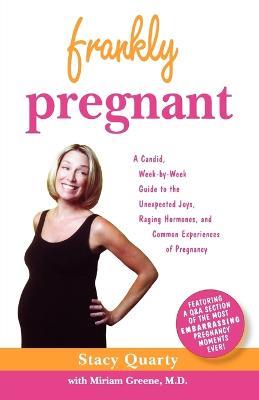 Frankly Pregnant: A Candid, Week-By-Week Guide to the Unexpected Joys, Raging Hormones, and Common Experiences of Pregnancy - Stacy Quarty,Miriam Greene - cover