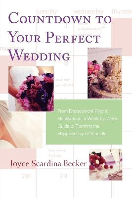 Countdown to Your Perfect Wedding: From Engagement Ring to Honeymoon, a Week-By-Week Guide to Planning the Happiest Day of Your Life - Joyce Scardina Becker - cover