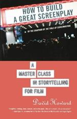 How to Build a Great Screenplay: A Master Class in Storytelling for Film