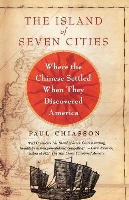 The Island of Seven Cities: Where the Chinese Settled When They Discovered America - Paul Chiasson - cover
