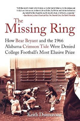 The Missing Ring: How Bear Bryant and the 1966 Alabama Crimson Tide Were Denied College Football's Most Elusive Prize - Keith Dunnavant - cover