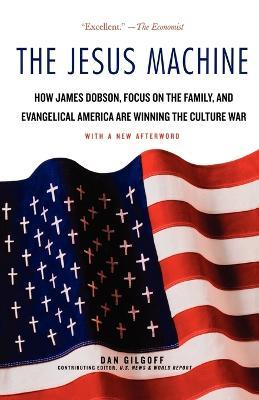 The Jesus Machine: How James Dobson, Focus on the Family, and Evangelical America Are Winning the Culture War - Dan Gilgoff - cover