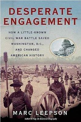 Desperate Engagement: How a Little-Known Civil War Battle Saved Washington, D.C., and Changed American History - Marc Leepson - cover