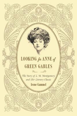 Looking for Anne of Green Gables: The Story of L. M. Montgomery and Her Literary Classic - Irene Gammel - cover