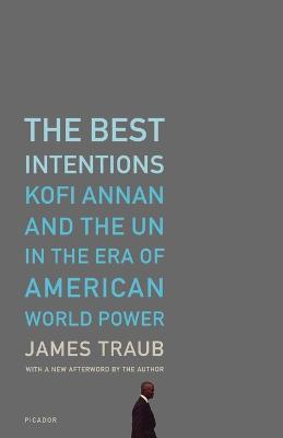 The Best Intentions: Kofi Annan and the UN in the Era of American World Power - James Traub - cover