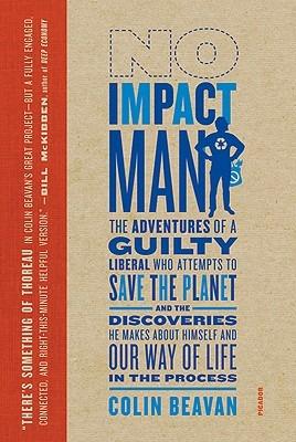 No Impact Man: The Adventures of a Guilty Liberal Who Attempts to Save the Planet, and the Discoveries He Makes about Himself and Our Way of Life in the Process - Colin Beavan - cover