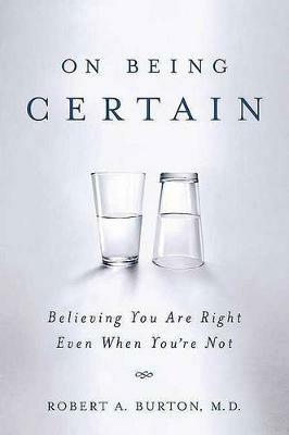 On Being Certain: Believing You Are Right Even When You're Not - Robert A Burton - cover