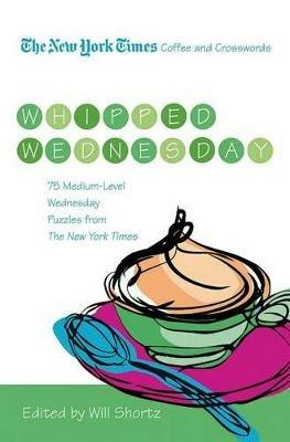 The New York Times Coffee and Crosswords: Whipped Wednesday: 75 Medium-Level Wednesday Puzzles from the New York Times - New York Times - cover