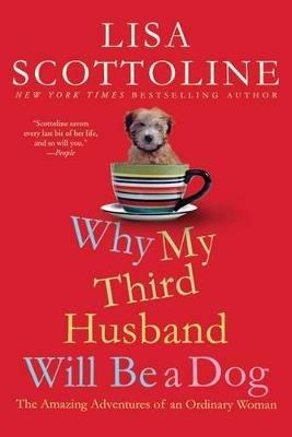 Why My Third Husband Will Be a Dog: The Amazing Adventures of an Ordinary Woman - Lisa Scottoline - cover