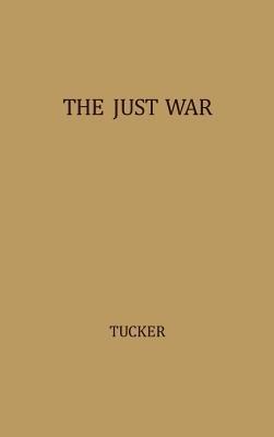 The Just War: A Study in Contemporary American Doctrine - Robert W. Tucker - cover