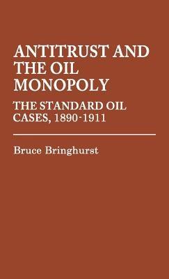 Antitrust and the Oil Monopoly: The Standard Oil Cases, 1890-1911 - Bruce Bringhurst - cover
