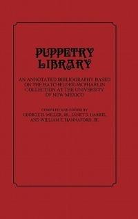 Puppetry Library: An Annotated Bibliography Based on the Batchelder-McPharlin Collection at the University of New Mexico - William E. Hannaford,Janet Harris,George Miller - cover