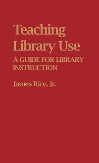 Teaching Library Use: A Guide for Library Instruction - James Rice - cover