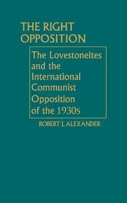The Right Opposition: The Lovestoneites and the International Communist Opposition of the 1930's - Robert J. Alexander - cover