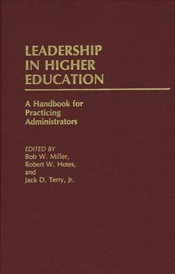 Leadership in Higher Education: A Handbook for Practicing Administrators - Robert W. Hotes,Bob Miller,Jack Terry - cover