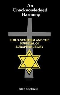 An Unacknowledged Harmony: Philo-Semitism and the Survival of European Jewry - Alan Edelstein - cover