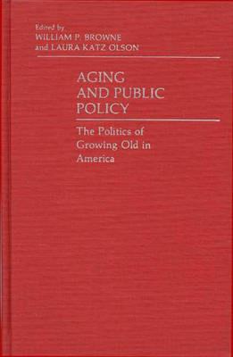 Aging and Public Policy: The Politics of Growing Old in America - William P. Browne,Laura Katz Olson - cover