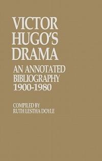 Victor Hugo's Drama: An Annotated Bibliography, 1900-1980 - Ruth L. Doyle - cover