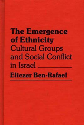 The Emergence of Ethnicity: Cultural Groups and Social Conflict in Israel - Eliezer Ben-Rafael - cover