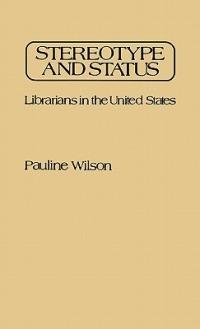 Stereotype and Status: Librarians in the United States - Pauline Wilson - cover