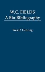 W. C. Fields: A Bio-Bibliography