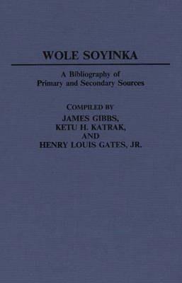 Wole Soyinka: A Bibliography of Primary and Secondary Sources - Henry L. Gates,James Gibbs,Ketu Katrak - cover