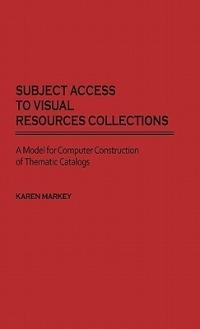 Subject Access to Visual Resources Collections: A Model for the Computer Construction of Thematic Catalogs - Karen Markey - cover