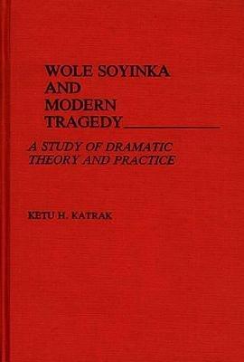 Wole Soyinka and Modern Tragedy: A Study of Dramatic Theory and Practice - Ketu Katrak - cover