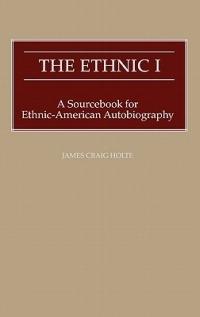 The Ethnic I: A Sourcebook for Ethnic-American Autobiography - James Craig Holte - cover