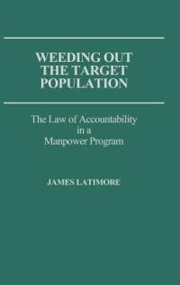 Weeding Out the Target Population: The Law of Accountability in a Manpower Program - James Latimore - cover