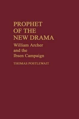 Prophet of the New Drama: William Archer and the Ibsen Campaign - Thomas Postlewait - cover