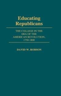 Educating Republicans: The College in the Era of the American Revolution, 1750-1800 - David Robson - cover