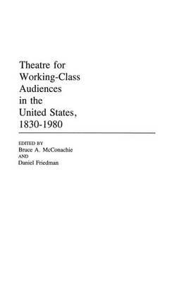 Theatre for Working-Class Audiences in the United States, 1830-1980 - Daniel Friedman,Bruce Mcconachie - cover